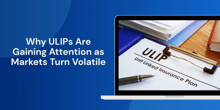 Why ULIPs Are Gaining Attention as Markets Turn Volatile