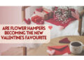 Are Flower Hampers Becoming the New Valentine’s Favourite?